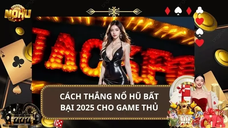Cách Thắng Nổ Hũ Bất Bại 2025 Cho Toàn Thể Game Thủ