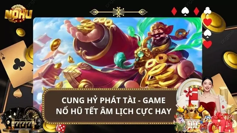 Cung Hỷ Phát Tài - Game Nổ Hũ Tết Âm Lịch Siêu May Mắn 2025