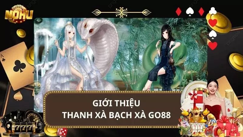 Thanh Xà Bạch Xà Go88 - Game Nổ Hũ Đổi Thưởng Cực Hot 2025