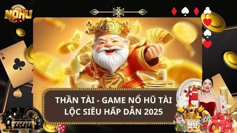 Thần Tài - Game Nổ Hũ Tài Lộc Siêu Hấp Dẫn 2025