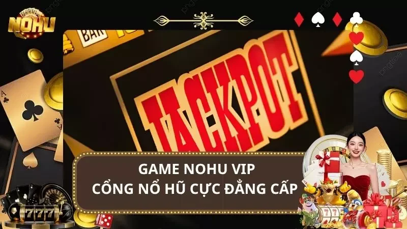 Game Nohu Vip - Cổng Nổ Hũ Đẳng Cấp & Siêu Thưởng 2025